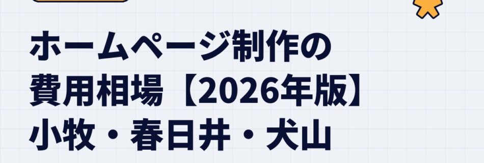 【2026年版】小牧市・春日井市・犬山市のホームページ制作費用の相場｜LP・コーポレートサイト・保守費までまるごと解説